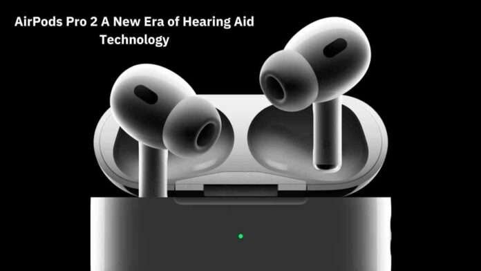 AirPods Pro 2: A New Era of Hearing Aid Technology